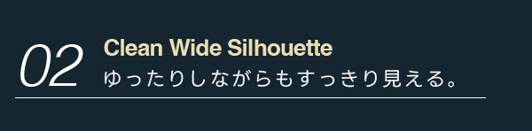 02:Clean Wide Silhouette ゆったりしながらもすっきり見える。