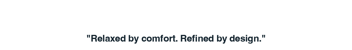 Relaxed by comfort. Refined by design.