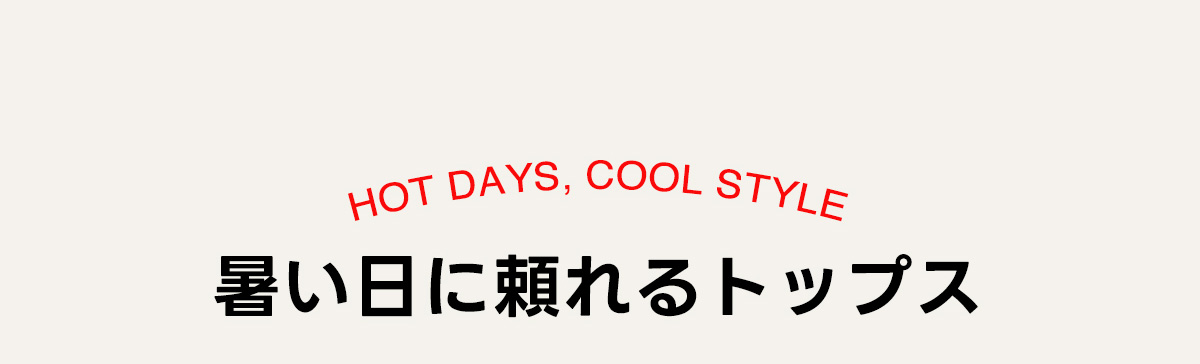 HOT DAYS, COOL STYLE　暑い日に頼れるトップス