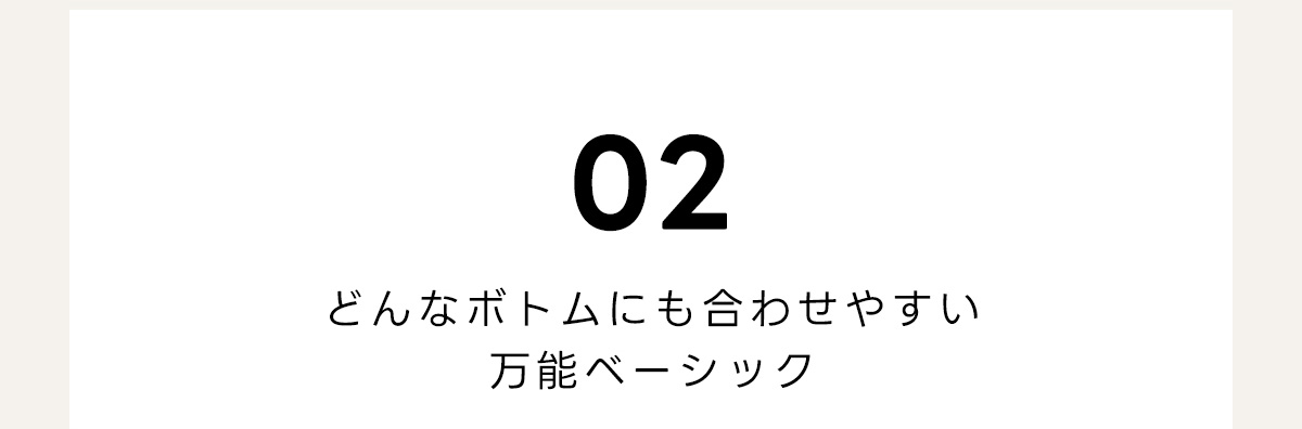02　どんなボトムにも合わせやすい　万能ベーシック