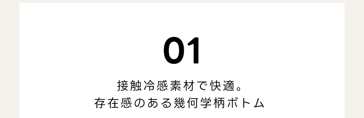 01　接触冷感素材で快適。　存在感のある幾何学柄ボトム
