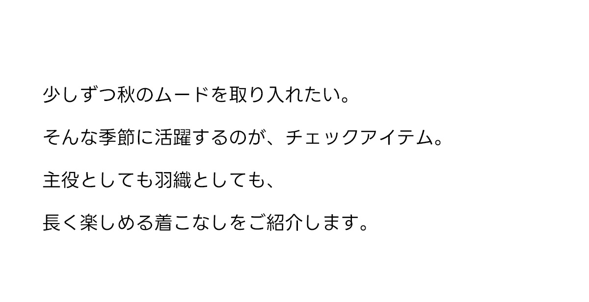 Item Focus I CHECK チェックで始める、秋支度。ひと足先に、装いをアップデート。
