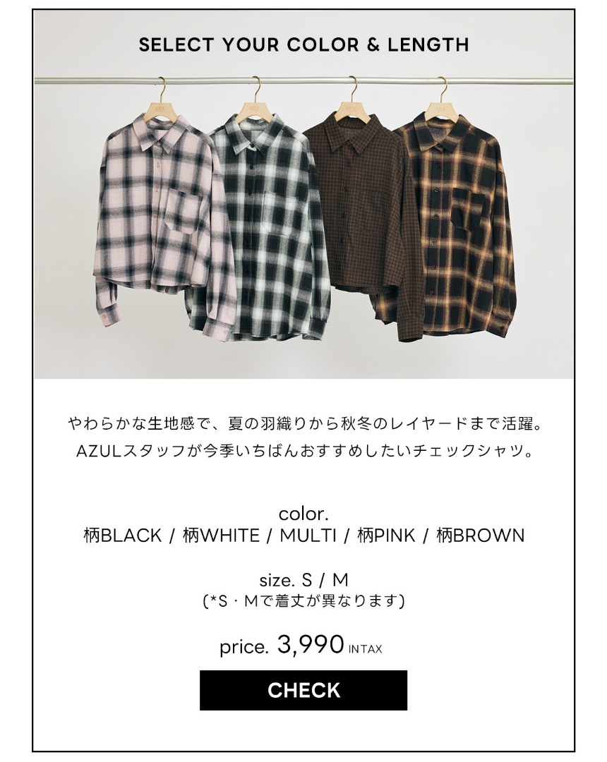 SELECT YOUR COLOR & LENGTH　やわらかな生地感で、夏の羽織りから秋冬のレイヤードまで活躍。AZULスタッフが今季いちばんおすすめしたいチェックシャツ。