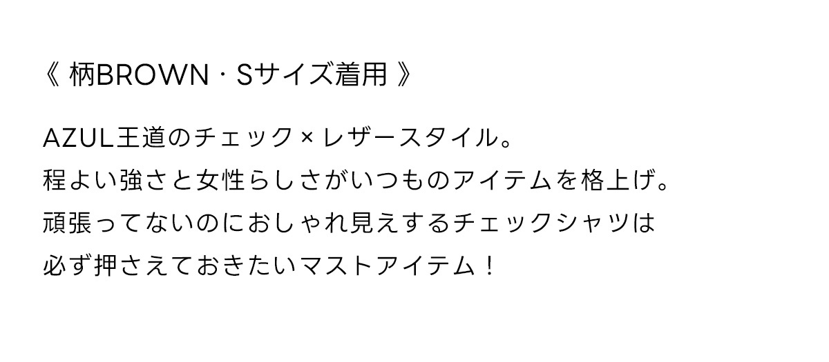《柄BROWN・Sサイズ着用》AZUL王道のチェック×レザースタイル。程よい強さと女性らしさがいつものアイテムを格上げ。頑張ってないのにおしゃれ見えするチェックシャツは必ず押さえておきたいマストアイテム!