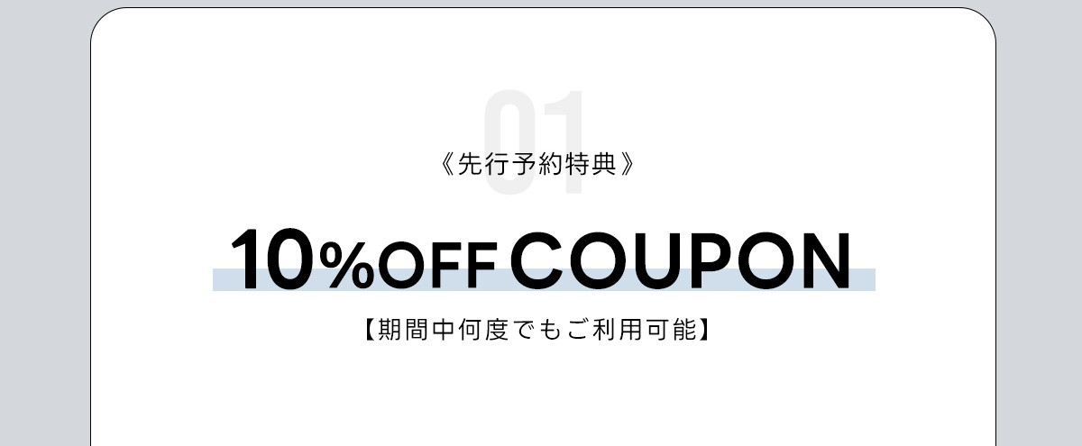 01《先行予約特典》10%OFF COUPON【期間中何度でしご利用可能】