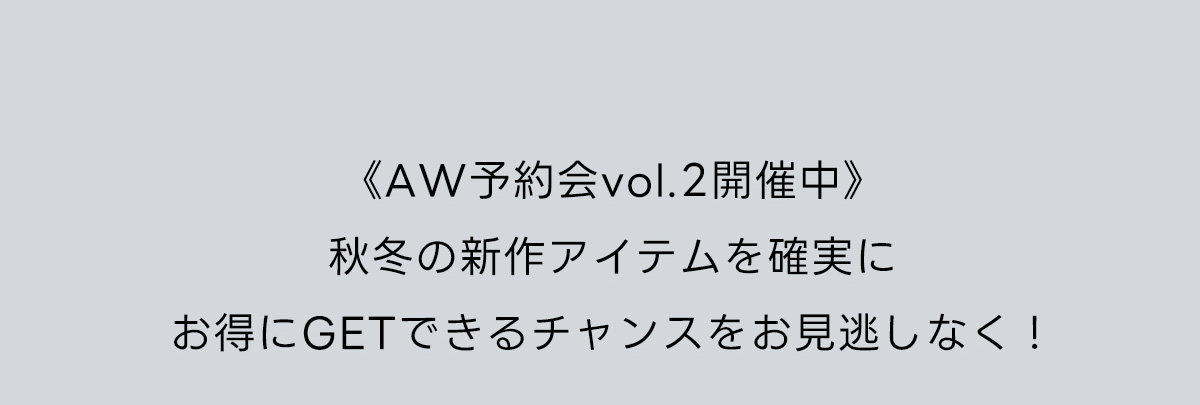 《AW予約会vol.2開催中》秋冬の新作アイテムを確実にお得にGETできるチャンスをお見逃しなく！