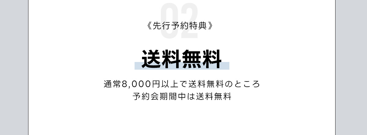 02《先行予約特典》送料無料　通常8,000円以上で送料無料のところ予約会期間中は送料無料