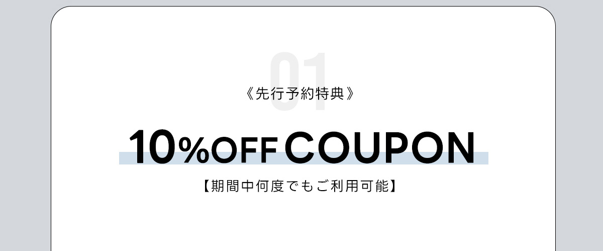 01《先行予約特典》10%OFF COUPON【期間中何度でも利用可能】