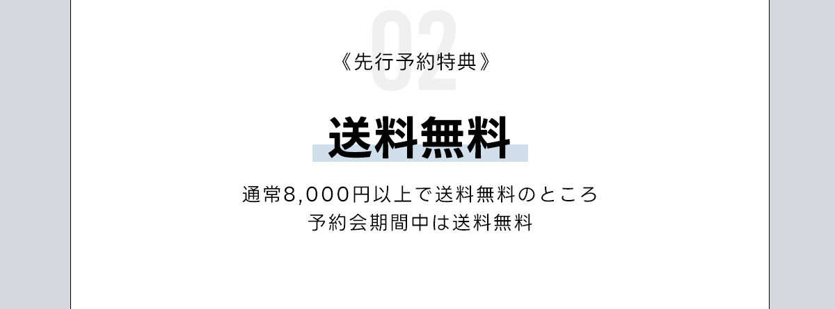 02《先行予約特典》送料無料　通常8,000円以上で送料無料のところ予約会期間中は送料無料