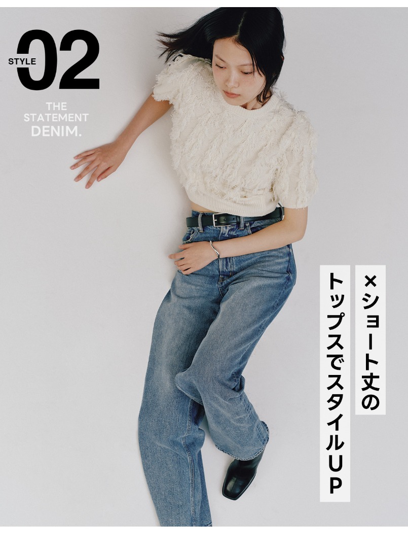 STYLE 02 : THE STATEMENT DENIM.　×ショート丈のトップスでスタイルUP