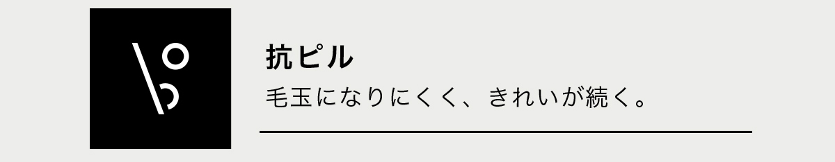 抗ピル　毛玉になりにくく、きれいが続く。