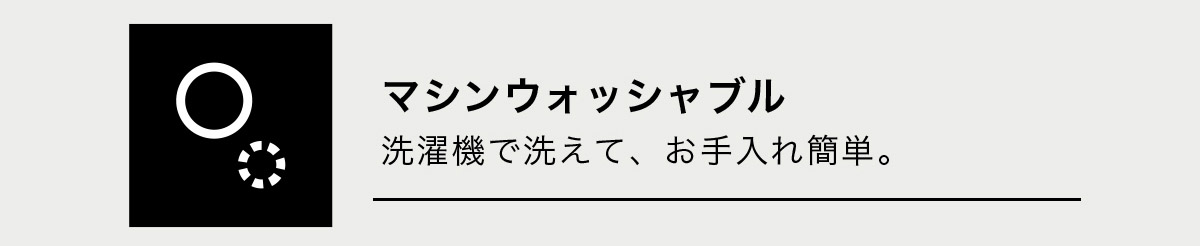マシンウォッシャブル　洗濯機で洗えて、お手入れ簡単。