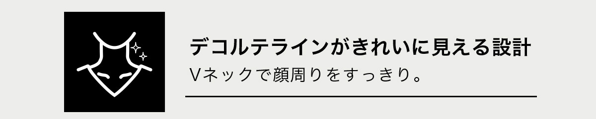 デコルテラインがきれいに見える設計　Vネックで顔周りをすっきり。