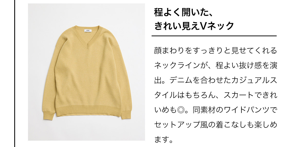 程よく開いた、きれい見えVネック　顔まわりをすっきりと見せてくれるネックラインが、程よい抜け感を演出。デニムを合わせたカジュアルスタイルはもちろん、スカートできれいめも◎。同素材のワイドパンツでセットアップ風の着こなしも楽しめます。