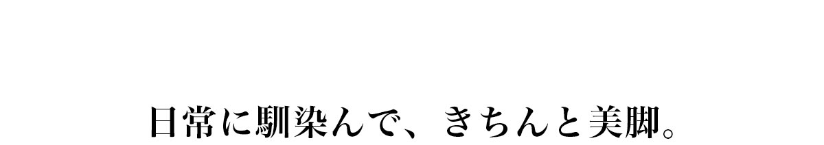 日常に馴染んで、きちんと美脚。