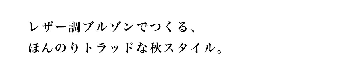 レザー調ブルゾンでつくる、ほんのりトラッドな秋スタイル。