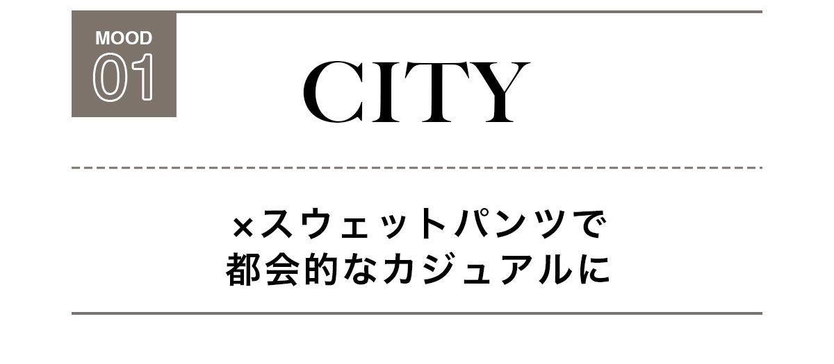 MOOD 01：CITY　×スウェットパンツで都会的なカジュアルに
