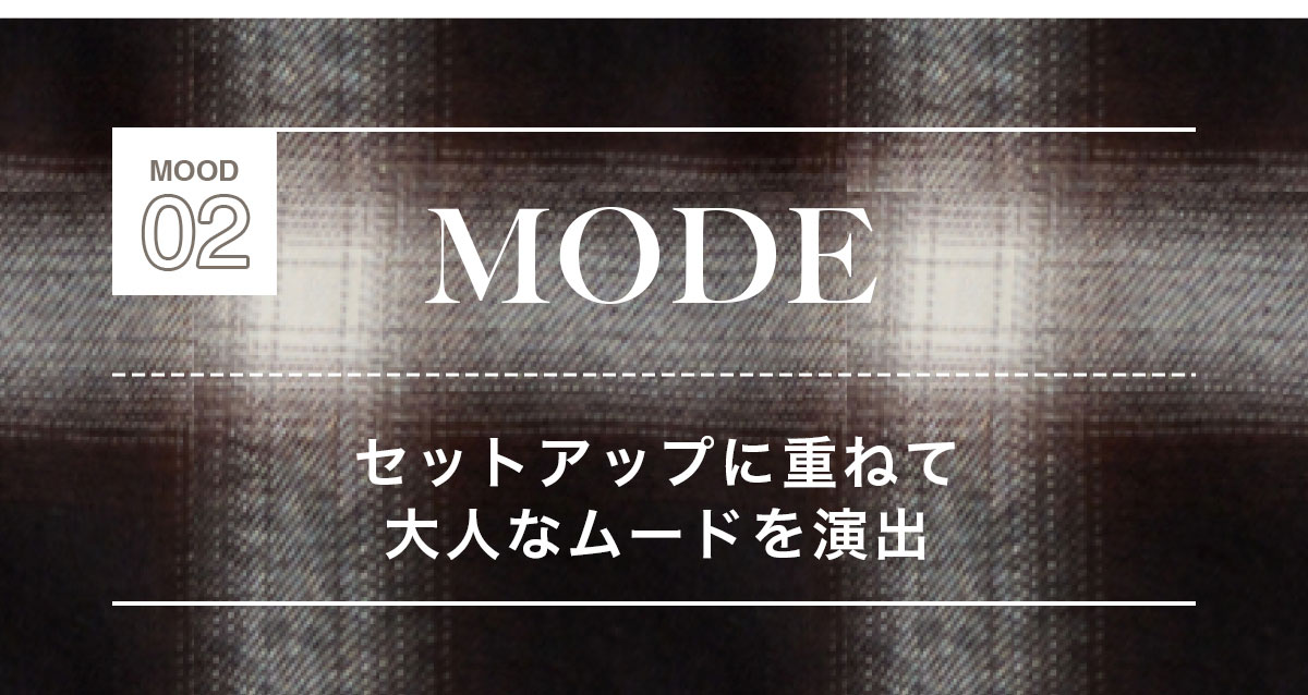MOOD 02：MODE　セットアップに重ねて大人なムードを演出