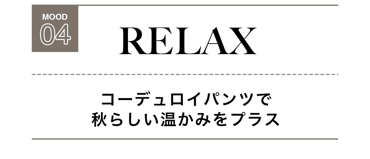 MOOD 04：RELAX　コーデュロイパンツで秋らしい温かみをプラス