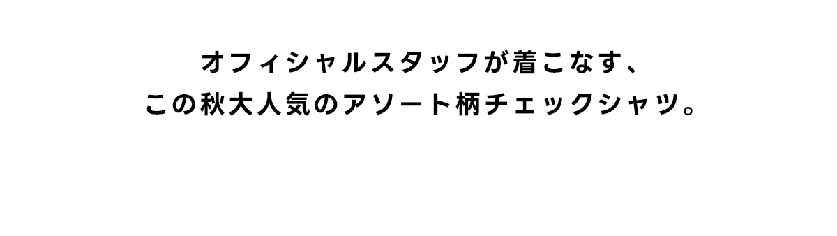 オフィシャルスタッフが着こなす、この秋大人気のアソート柄チェックシャツ。