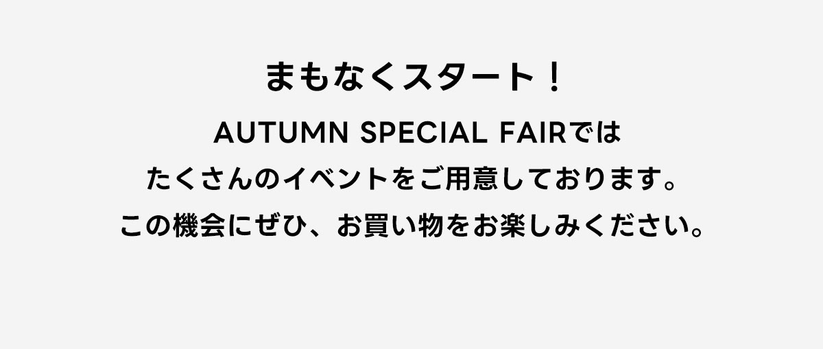 AUTUMN SPECIAL FAIRではたくさんのイベントをご用意しております。この機会にぜひ、お買い物をお楽しみください。