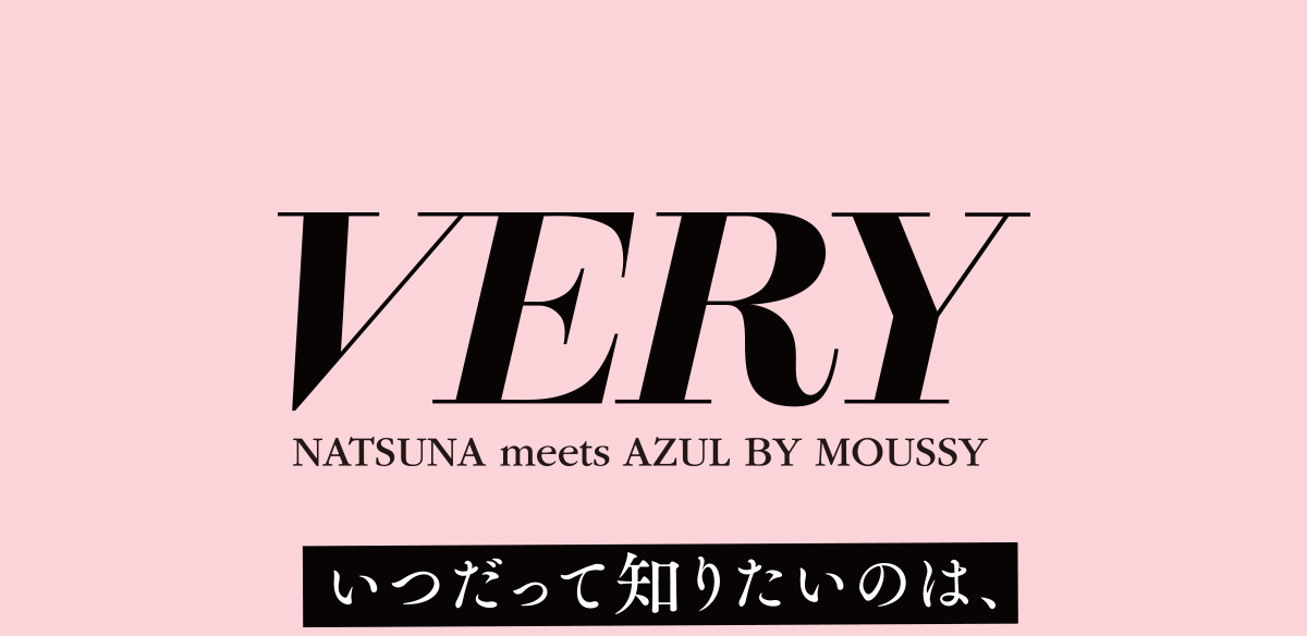 VERY NATSUNA meets AZUL BY MOUSSY　いつだって知りたいのは、今“間違いないデニム”