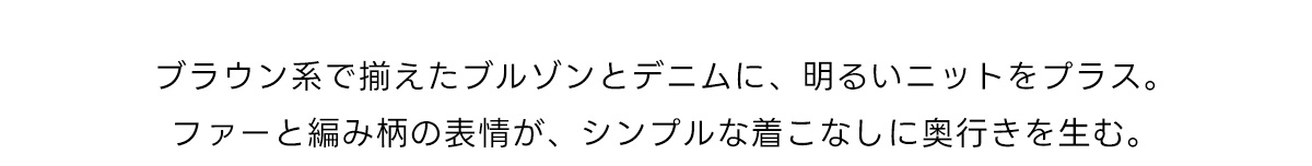 ブラウン系で揃えたブルゾンとデニムに、明るいニットをプラス。ファーと編み柄の表情が、シンブルな着こなしに奥行きを生む。