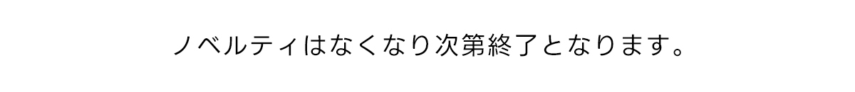ノベルティはなくなり次第終了となります。