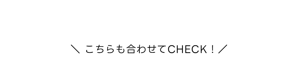 こちらも合わせてCHECK！